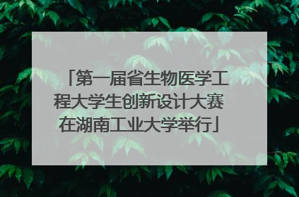 第一届省生物医学工程大学生创新设计大赛在湖南工业大学举行