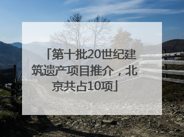 第十批20世纪建筑遗产项目推介，北京共占10项