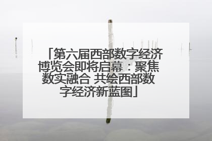 第六届西部数字经济博览会即将启幕：聚焦数实融合 共绘西部数字经济新蓝图