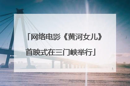网络电影《黄河女儿》首映式在三门峡举行