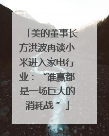 美的董事长方洪波再谈小米进入家电行业：“谁赢都是一场巨大的消耗战 ”