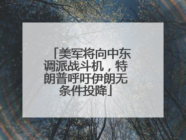 美军将向中东调派战斗机，特朗普呼吁伊朗无条件投降
