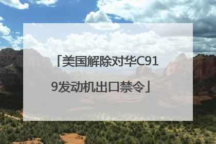 美国解除对华C919发动机出口禁令
