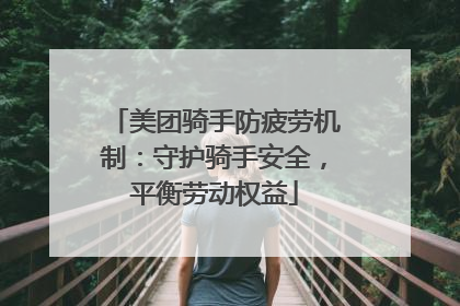 美团骑手防疲劳机制：守护骑手安全，平衡劳动权益