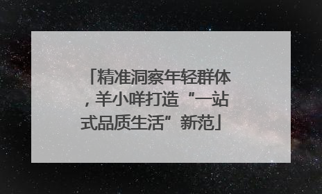 精准洞察年轻群体，羊小咩打造“一站式品质生活”新范