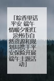 粽香里话平安 端午情暖夕阳红 滨州市自然资源和规划局携手平安保险开展端午主题活动