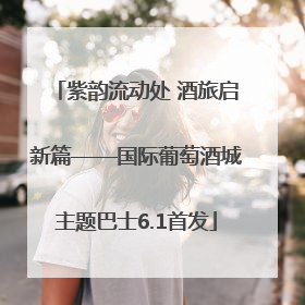 紫韵流动处 酒旅启新篇——国际葡萄酒城主题巴士6.1首发