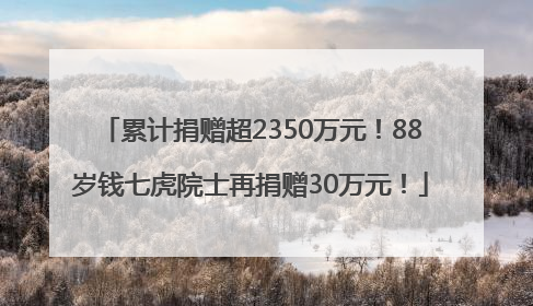 累计捐赠超2350万元！88岁钱七虎院士再捐赠30万元！