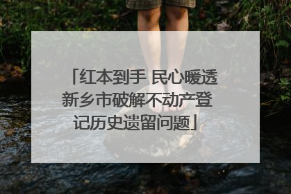 红本到手 民心暖透 新乡市破解不动产登记历史遗留问题