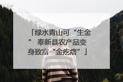 绿水青山可“生金” 奉新县农产品变身致富“金疙瘩”