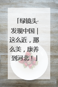 绿镜头·发现中国｜这么近，那么美，康养到河北！