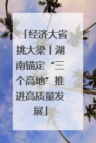经济大省挑大梁丨湖南锚定“三个高地”推进高质量发展