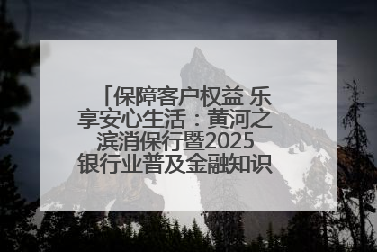 保障客户权益 乐享安心生活：黄河之滨消保行暨2025银行业普及金融知识万里行活动举办