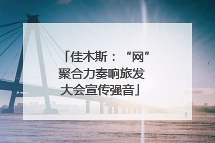 佳木斯：“网” 聚合力奏响旅发大会宣传强音