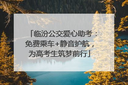 临汾公交爱心助考：免费乘车+静音护航，为高考生筑梦前行