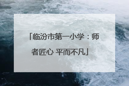 临汾市第一小学：师者匠心 平而不凡