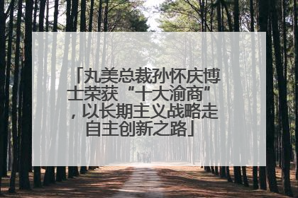 丸美总裁孙怀庆博士荣获“十大渝商”，以长期主义战略走自主创新之路