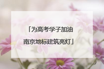为高考学子加油 南京地标建筑亮灯