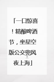一口惊喜！精酿啤酒节，坐星空版公交兜风夜上海