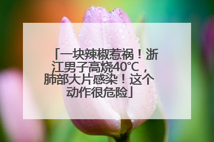 一块辣椒惹祸！浙江男子高烧40℃，肺部大片感染！这个动作很危险