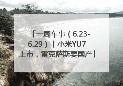 一周车事（6.23-6.29）丨小米YU7上市，雷克萨斯要国产