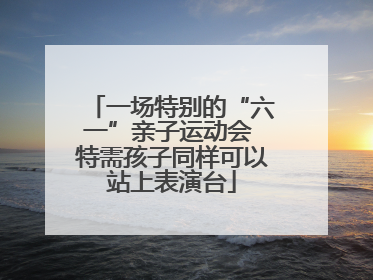 一场特别的“六一”亲子运动会 特需孩子同样可以站上表演台