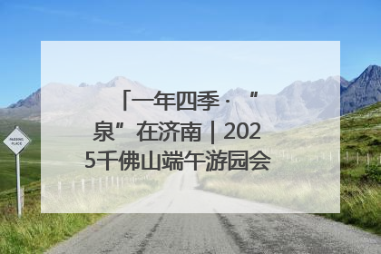一年四季 · “泉”在济南｜2025千佛山端午游园会邀您共享亲子时光