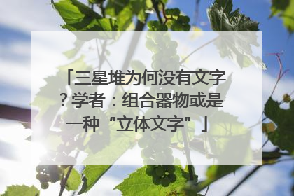 三星堆为何没有文字？学者：组合器物或是一种“立体文字”