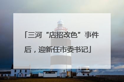 三河“店招改色”事件后，迎新任市委书记