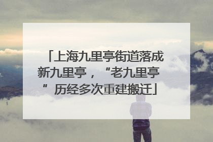 上海九里亭街道落成新九里亭，“老九里亭”历经多次重建搬迁