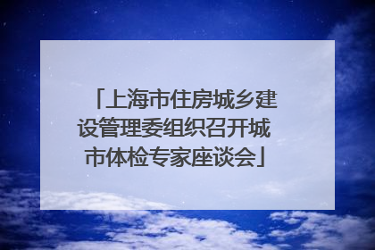 上海市住房城乡建设管理委组织召开城市体检专家座谈会