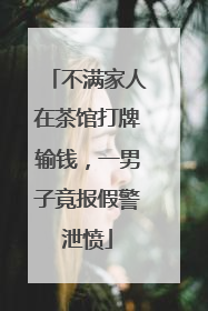 不满家人在茶馆打牌输钱，一男子竟报假警泄愤