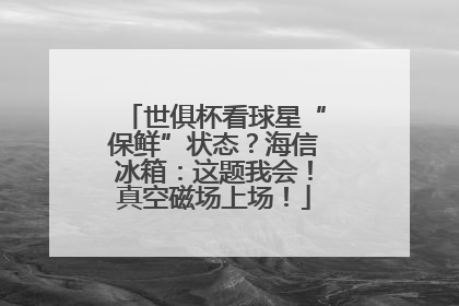 世俱杯看球星“保鲜”状态？海信冰箱：这题我会！真空磁场上场！