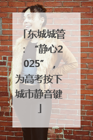 东城城管：“静心2025”，为高考按下城市静音键