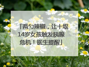 两勺辣椒，让十堰14岁女孩触发胰腺危机！医生提醒