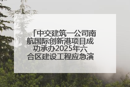 中交建筑一公司南航国际创新港项目成功承办2025年六合区建设工程应急演练现场观摩活动