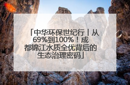 中华环保世纪行丨从69%到100%！成都锦江水质全优背后的生态治理密码