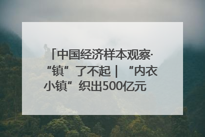 中国经济样本观察·“镇”了不起｜“内衣小镇”织出500亿元“里子产业”