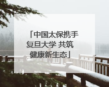 中国太保携手复旦大学 共筑健康新生态
