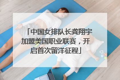 中国女排队长龚翔宇加盟美国职业联赛，开启首次留洋征程