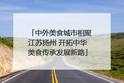中外美食城市相聚江苏扬州 开拓中华美食传承发展新路