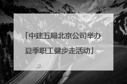 中建五局北京公司举办夏季职工健步走活动