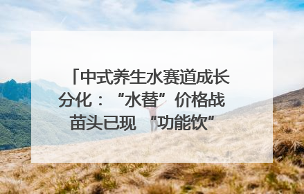 中式养生水赛道成长分化：“水替”价格战苗头已现 “功能饮”价高市场难打开｜中药大健康赛道迭变