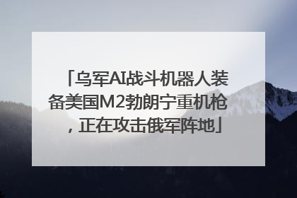 乌军AI战斗机器人装备美国M2勃朗宁重机枪，正在攻击俄军阵地