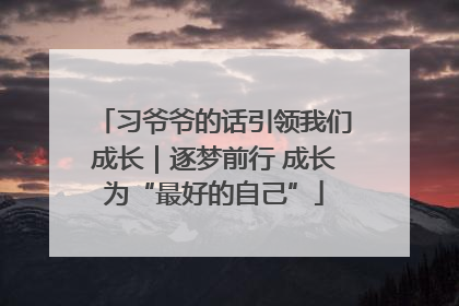 习爷爷的话引领我们成长｜逐梦前行 成长为“最好的自己”