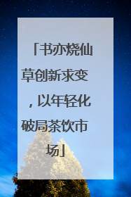 书亦烧仙草创新求变，以年轻化破局茶饮市场
