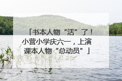 书本人物“活”了！小营小学庆六一，上演课本人物“总动员”