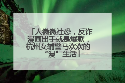 人微微社恐，反诈漫画出手就是爆款，杭州女辅警马欢欢的“漫”生活