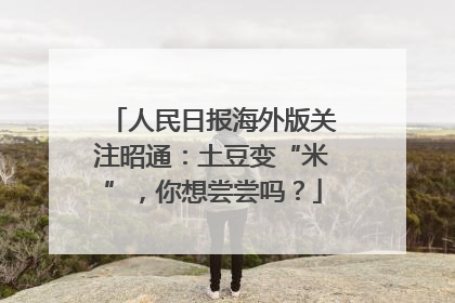人民日报海外版关注昭通：土豆变“米”，你想尝尝吗？