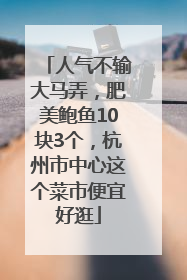 人气不输大马弄，肥美鲍鱼10块3个，杭州市中心这个菜市便宜好逛